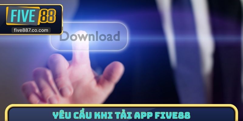 Yêu cầu khi tải App FIVE88